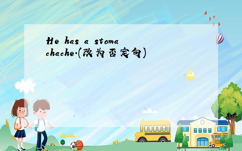 He has a stomachache.(改为否定句)
