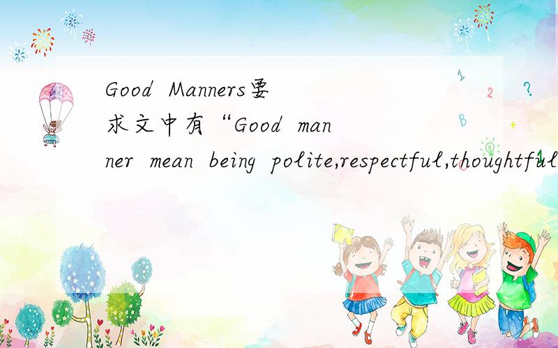 Good  Manners要求文中有“Good  manner  mean  being  polite,respectful,thoughtful  and  helpful…