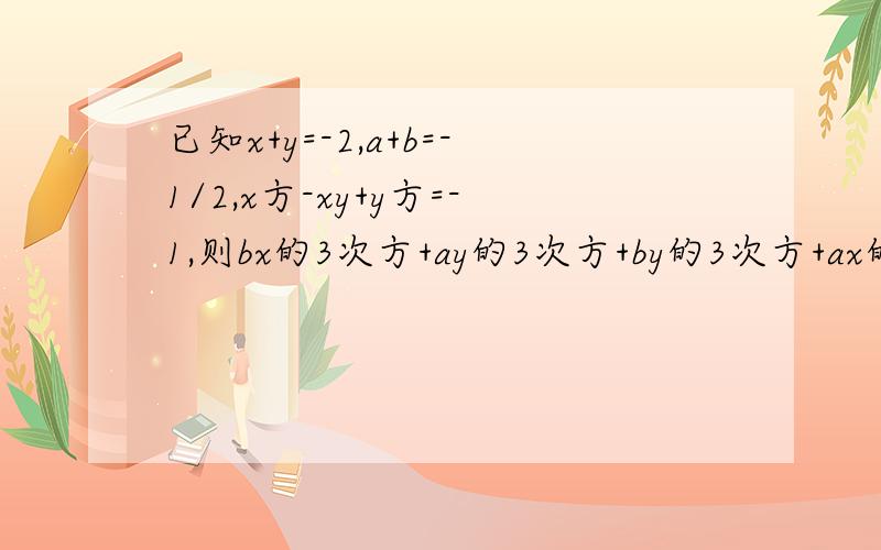 已知x+y=-2,a+b=-1/2,x方-xy+y方=-1,则bx的3次方+ay的3次方+by的3次方+ax的3次方=?