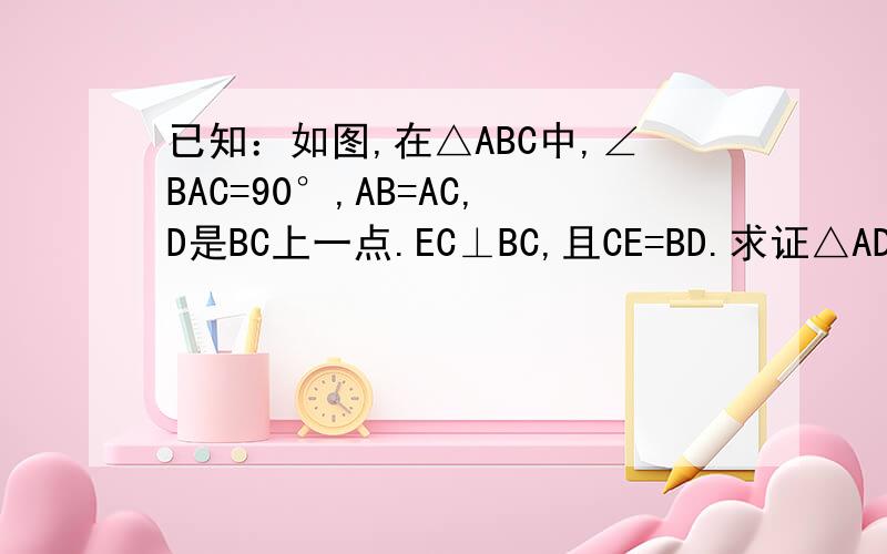 已知：如图,在△ABC中,∠BAC=90°,AB=AC,D是BC上一点.EC⊥BC,且CE=BD.求证△ADE是等腰直角三角形.