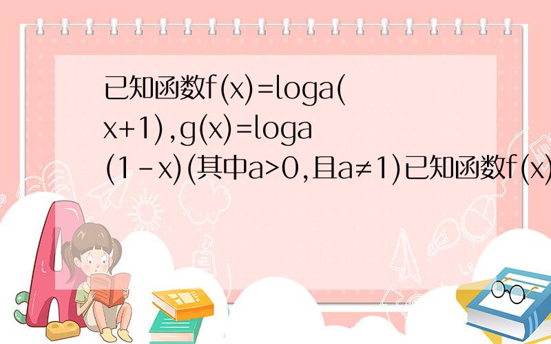 已知函数f(x)=loga(x+1),g(x)=loga(1-x)(其中a>0,且a≠1)已知函数f(x)=loga(x+1),g(x)=loga(1-x)(其中a>0,且a≠1)(1)判断函数f(x)-g(x)的奇偶性,并予以证明(3)求使f(x)+g(x)