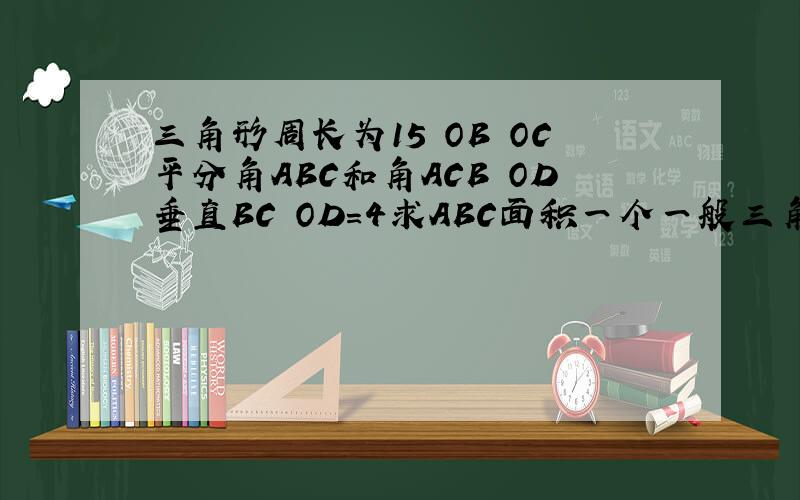 三角形周长为15 OB OC平分角ABC和角ACB OD垂直BC OD=4求ABC面积一个一般三角形 顶角是A 逆时针转 ABC
