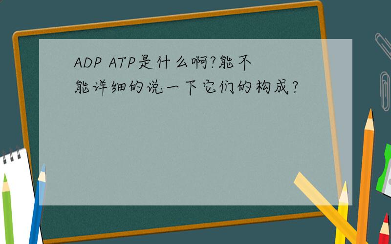ADP ATP是什么啊?能不能详细的说一下它们的构成？