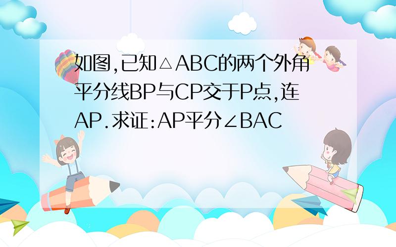 如图,已知△ABC的两个外角平分线BP与CP交于P点,连AP.求证:AP平分∠BAC