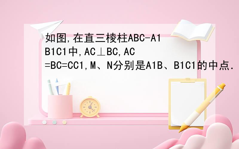 如图,在直三棱柱ABC-A1B1C1中,AC⊥BC,AC=BC=CC1,M、N分别是A1B、B1C1的中点．（Ⅰ）求证：MN⊥平面A1BC；（Ⅱ）求直线BC1和平面A1BC所成角的大小．用空间坐标系怎么解?第二问A1BC的法向量怎么求
