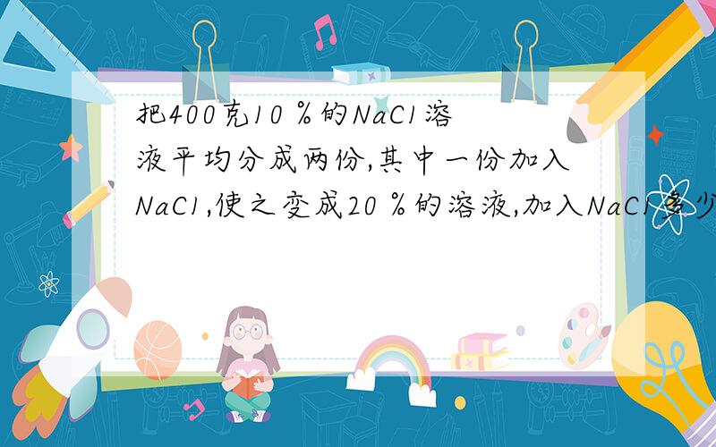 把400克10％的NaC1溶液平均分成两份,其中一份加入NaC1,使之变成20％的溶液,加入NaC1多少?