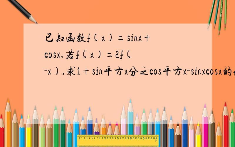 已知函数f(x)=sinx+cosx,若f(x)=2f(-x),求1+sin平方x分之cos平方x-sinxcosx的值