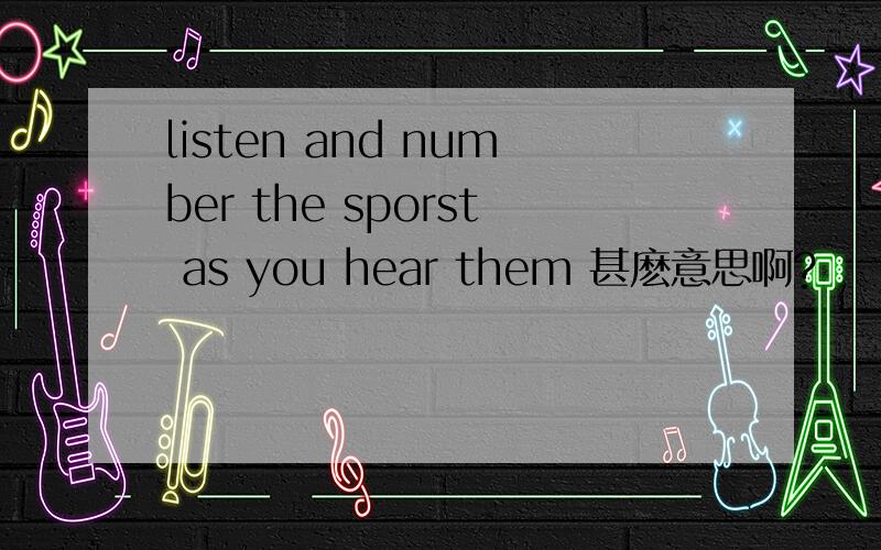 listen and number the sporst as you hear them 甚麽意思啊?