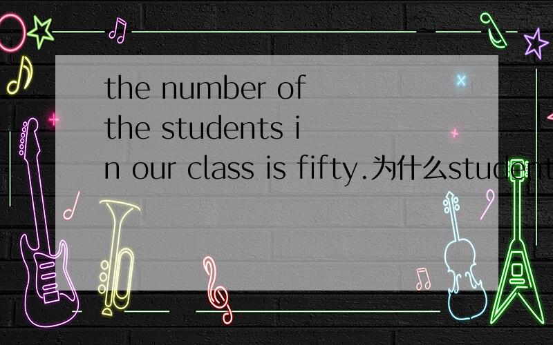 the number of the students in our class is fifty.为什么students前面加the