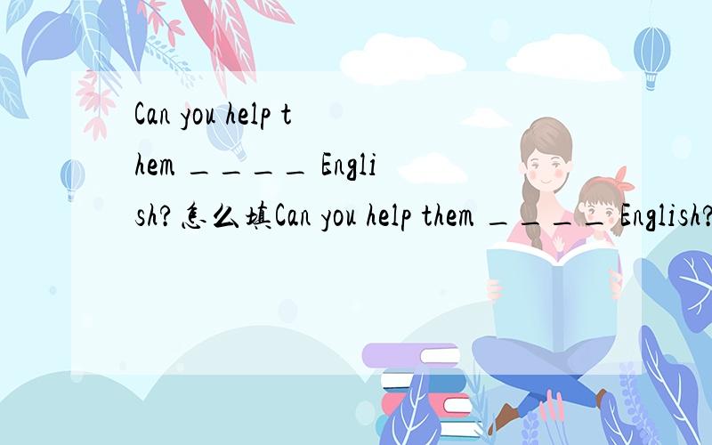 Can you help them ____ English?怎么填Can you help them ____ English?A in B on C with我看答案填的C
