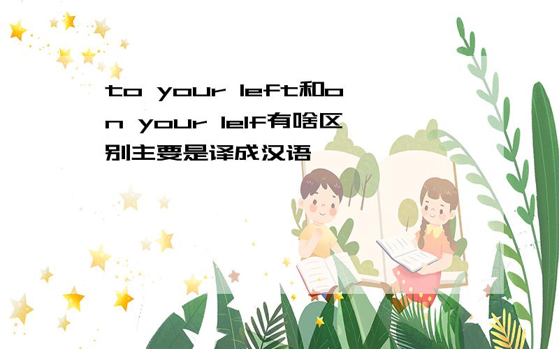 to your left和on your lelf有啥区别主要是译成汉语
