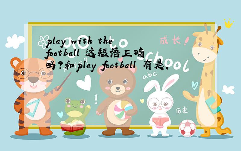 play with the football 这短语正确吗?和play football 有是,