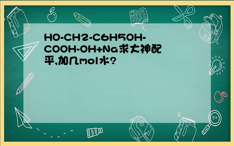 HO-CH2-C6H5OH-COOH-OH+Na求大神配平,加几mol水?