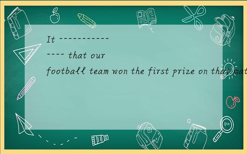It --------------- that our football team won the first prize on that matchA said  B is said  C  says  D is says  选B的原因是?