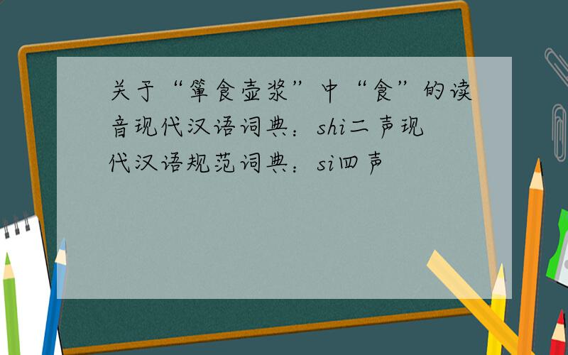 关于“箪食壶浆”中“食”的读音现代汉语词典：shi二声现代汉语规范词典：si四声
