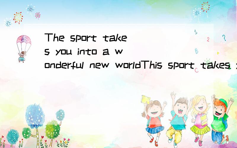 The sport takes you into a wonderful new worldThis sport takes you into a wonderful new world.It is like a visit to the moon. When you are under the water, it is easy for you to climb big rocks,because you are no longer heavy.Here ,under the water,ev