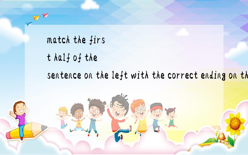 match the first half of the sentence on the left with the correct ending on the