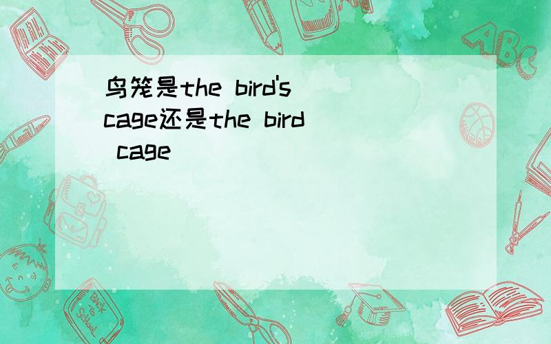 鸟笼是the bird's cage还是the bird cage