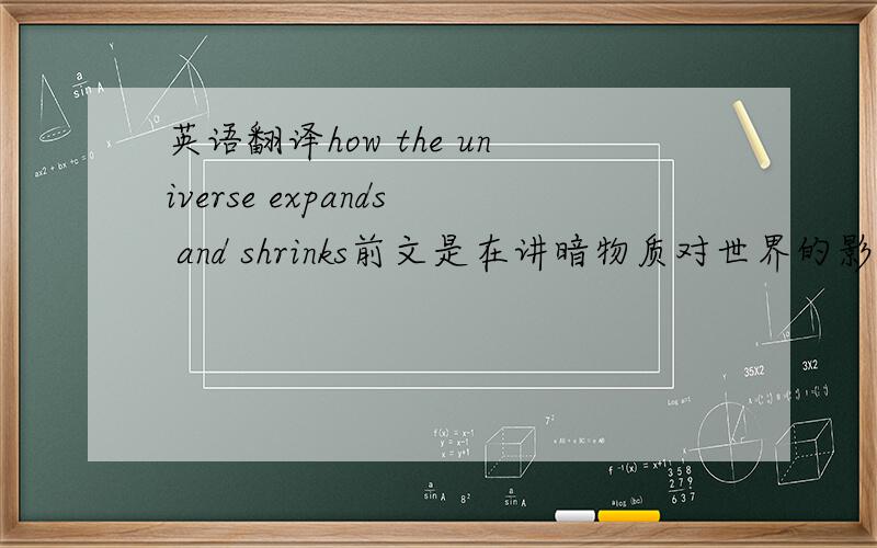 英语翻译how the universe expands and shrinks前文是在讲暗物质对世界的影响,通过暗物质来了解宇宙如何expand和shrink,这个expand和shrink到底该如何精确的翻译出来呢?还有一个英语的文学术语archetype,原