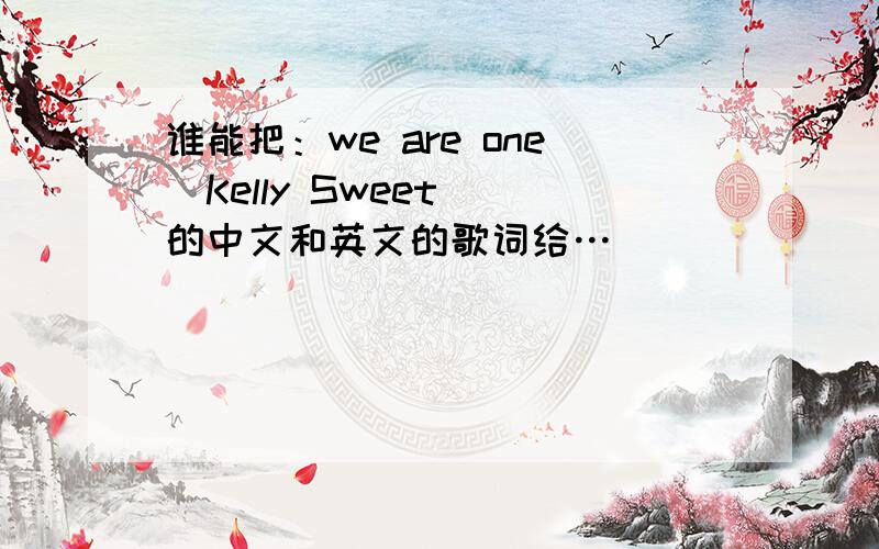 谁能把：we are one（Kelly Sweet） 的中文和英文的歌词给…