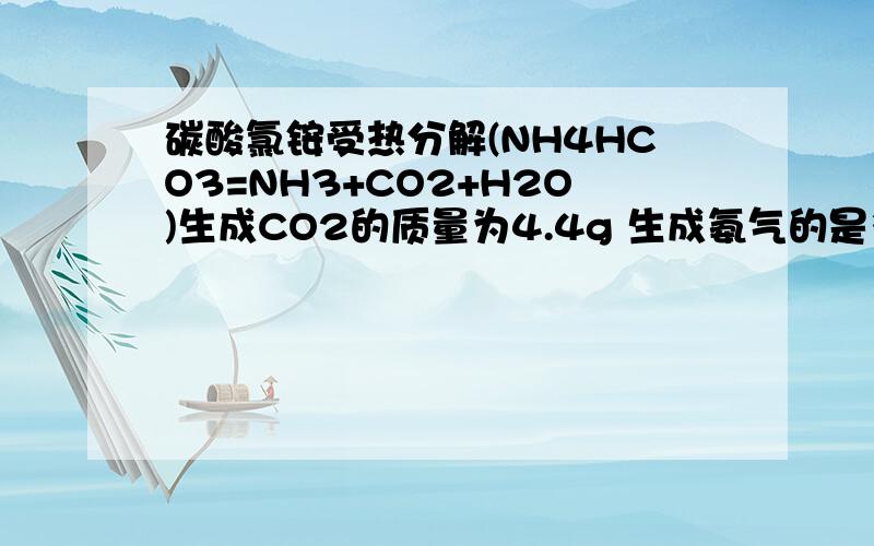 碳酸氯铵受热分解(NH4HCO3=NH3+CO2+H2O)生成CO2的质量为4.4g 生成氨气的是多少
