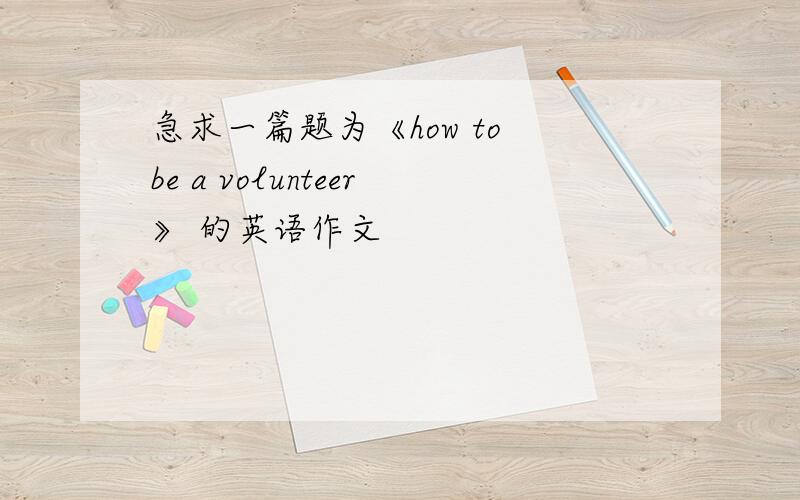 急求一篇题为《how to be a volunteer》 的英语作文