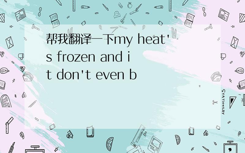 帮我翻译一下my heat's frozen and it don't even b