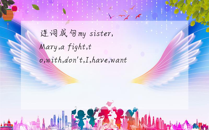 连词成句my sister,Mary,a fight,to,with,don't,I,have,want