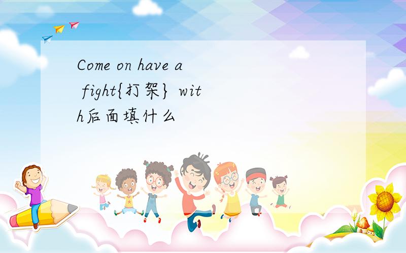 Come on have a fight{打架} with后面填什么
