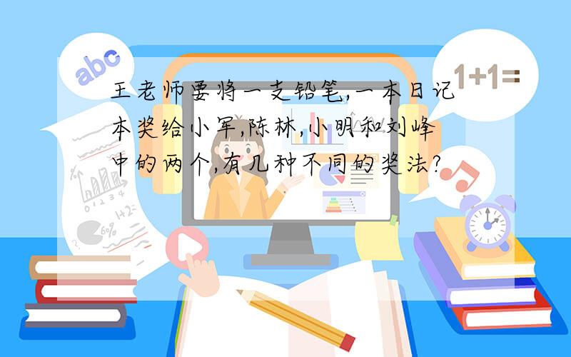 王老师要将一支铅笔,一本日记本奖给小军,陈林,小明和刘峰中的两个,有几种不同的奖法?