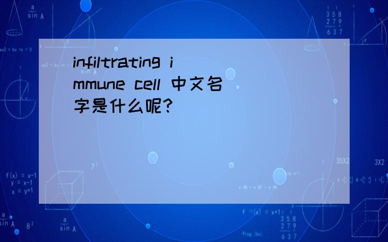 infiltrating immune cell 中文名字是什么呢?