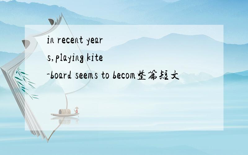 in recent years,playing kite-board seems to becom整篇短文