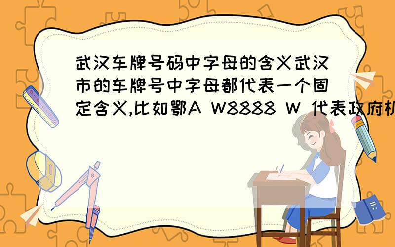 武汉车牌号码中字母的含义武汉市的车牌号中字母都代表一个固定含义,比如鄂A W8888 W 代表政府机构 鄂A UJ388 UJ 代表电信系统,求武汉地区车牌号码字母含义的全面解答!