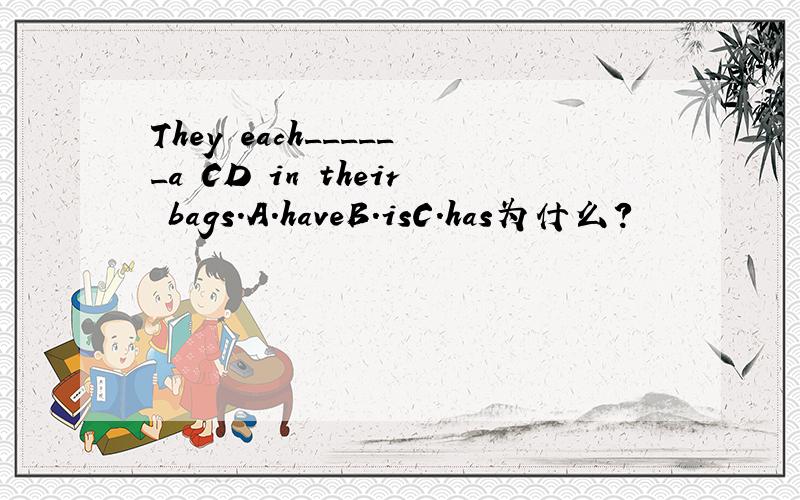 They each______a CD in their bags.A.haveB.isC.has为什么？