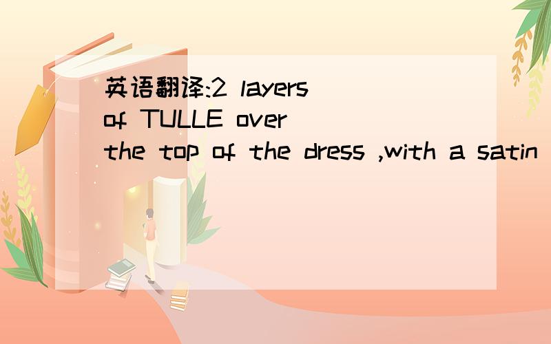 英语翻译:2 layers of TULLE over the top of the dress ,with a satin trim on the tulle,这是整句话,急