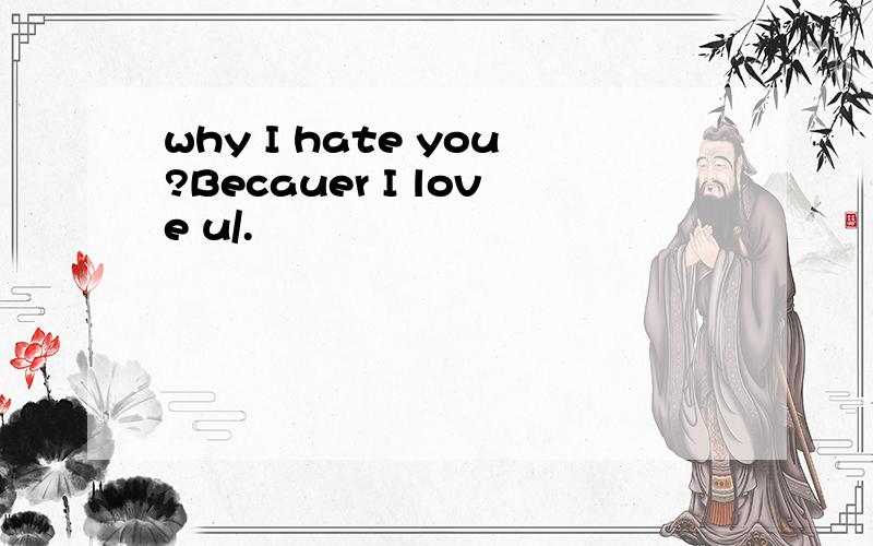 why I hate you?Becauer I love u/.