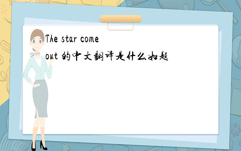 The star come out 的中文翻译是什么如题