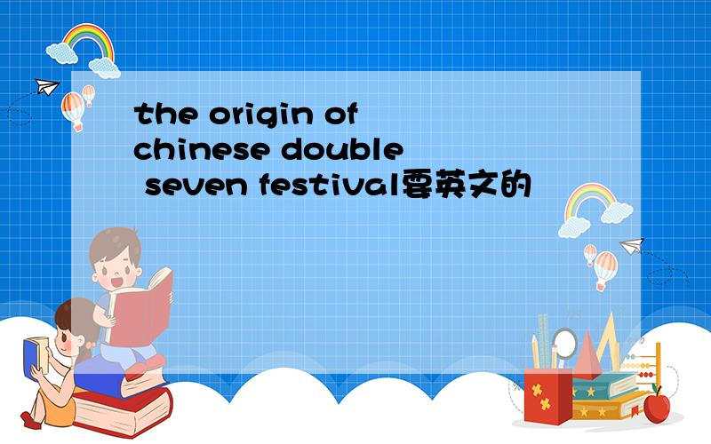 the origin of chinese double seven festival要英文的