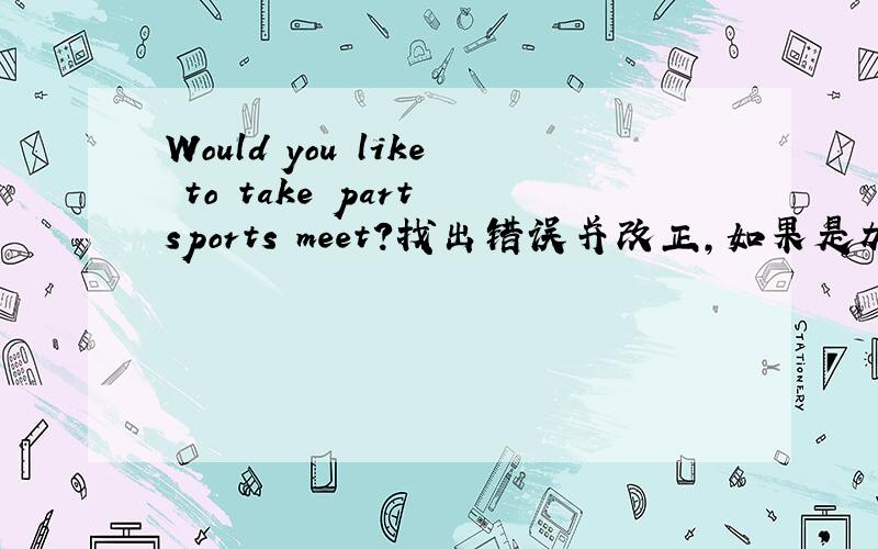 Would you like to take part sports meet?找出错误并改正,如果是加in,请问是take part in 还是in the