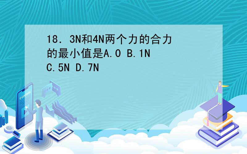 18．3N和4N两个力的合力的最小值是A.0 B.1N C.5N D.7N