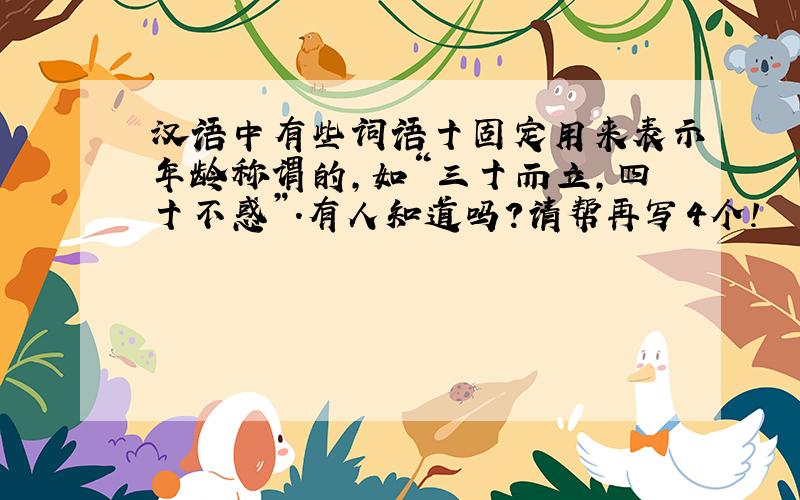 汉语中有些词语十固定用来表示年龄称谓的,如“三十而立,四十不惑”.有人知道吗?请帮再写4个!