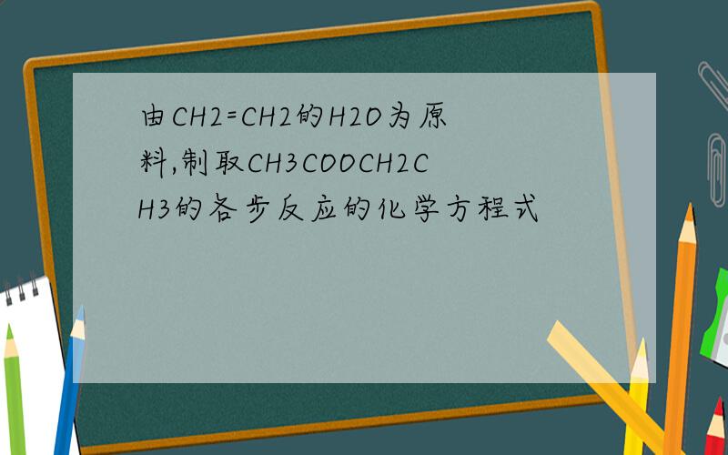 由CH2=CH2的H2O为原料,制取CH3COOCH2CH3的各步反应的化学方程式