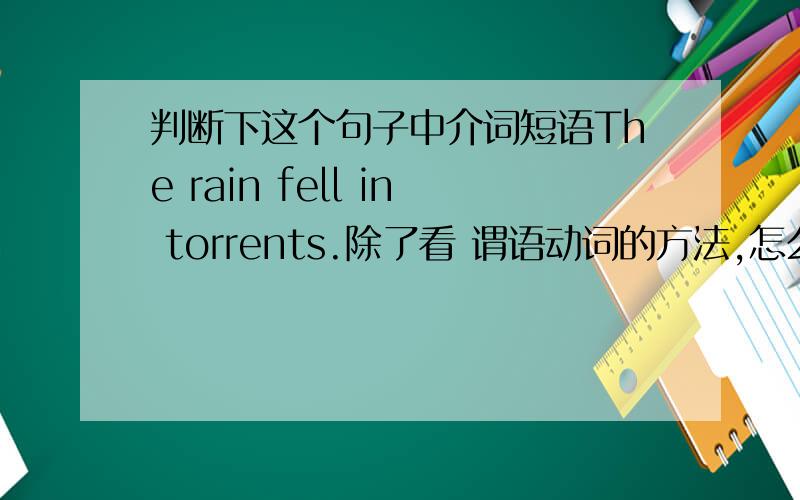判断下这个句子中介词短语The rain fell in torrents.除了看 谓语动词的方法,怎么判断 in torrents 不是表语的?