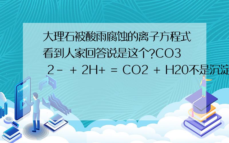 大理石被酸雨腐蚀的离子方程式看到人家回答说是这个?CO3 2- + 2H+ = CO2 + H20不是沉淀不能拆的吗?!