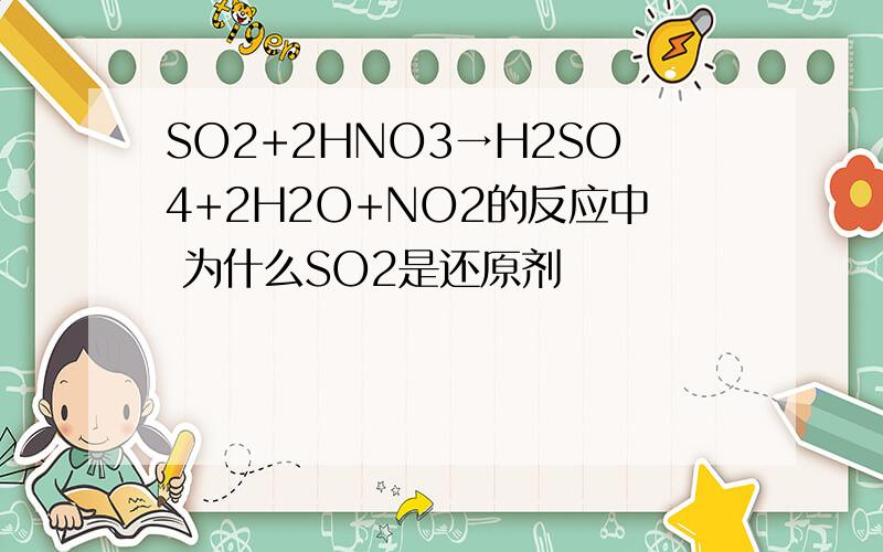 SO2+2HNO3→H2SO4+2H2O+NO2的反应中 为什么SO2是还原剂