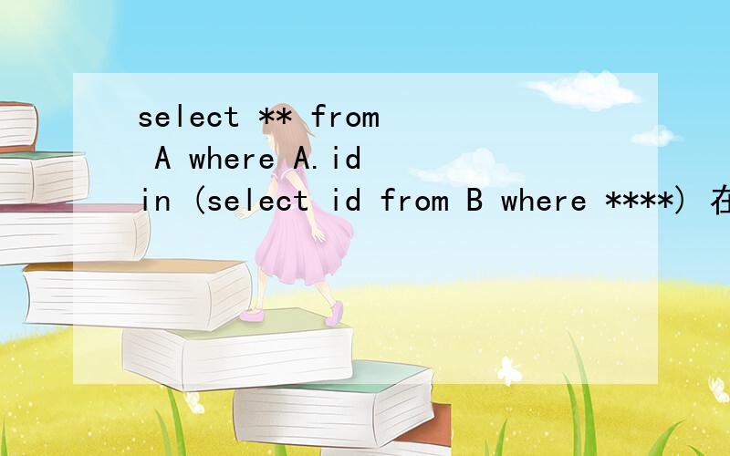 select ** from A where A.id in (select id from B where ****) 在以下哪种情况,select ** from A whereselect ** from A where A.id in (select id from B where ****) 在以下哪种情况,此语句执行的速度快：（1）A表的记录数远多于