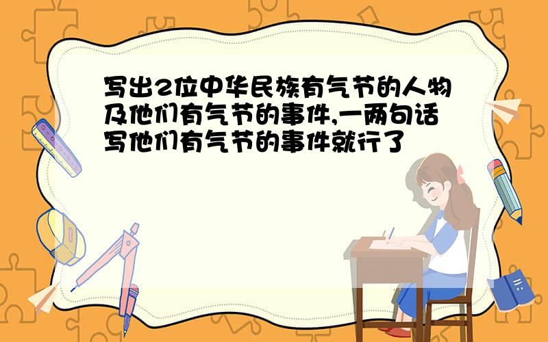 写出2位中华民族有气节的人物及他们有气节的事件,一两句话写他们有气节的事件就行了