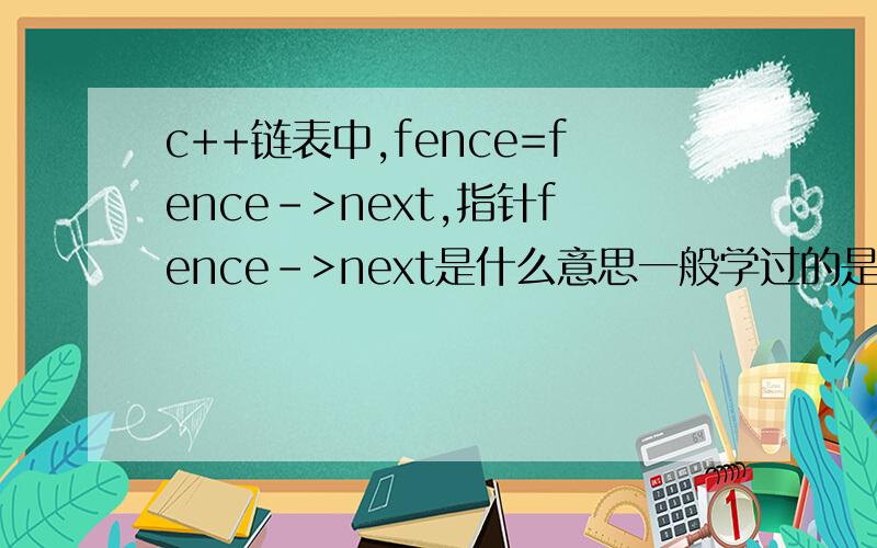 c++链表中,fence=fence->next,指针fence->next是什么意思一般学过的是int b= 1;int *p=b;是在无法理解指针再指向指针是什么意思,不能直接写成fence=next吗?为什么还要写成fence=fence->next