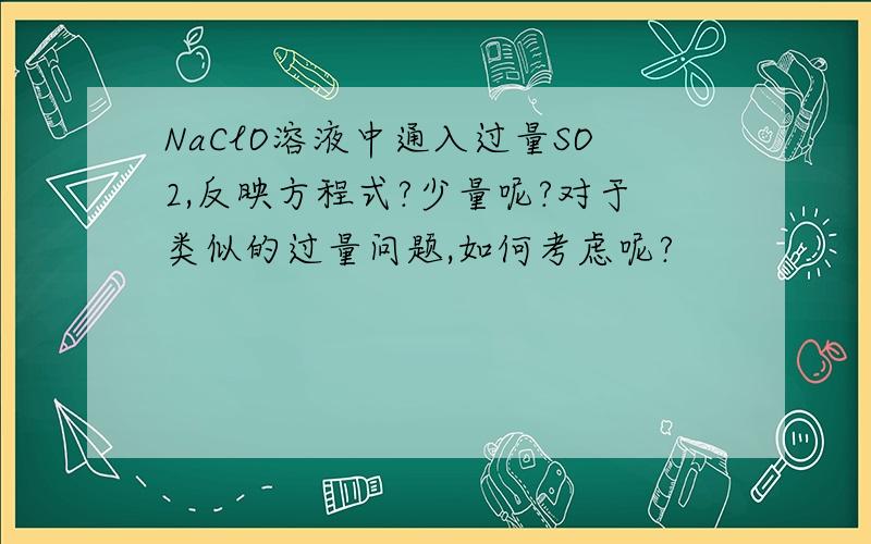 NaClO溶液中通入过量SO2,反映方程式?少量呢?对于类似的过量问题,如何考虑呢?