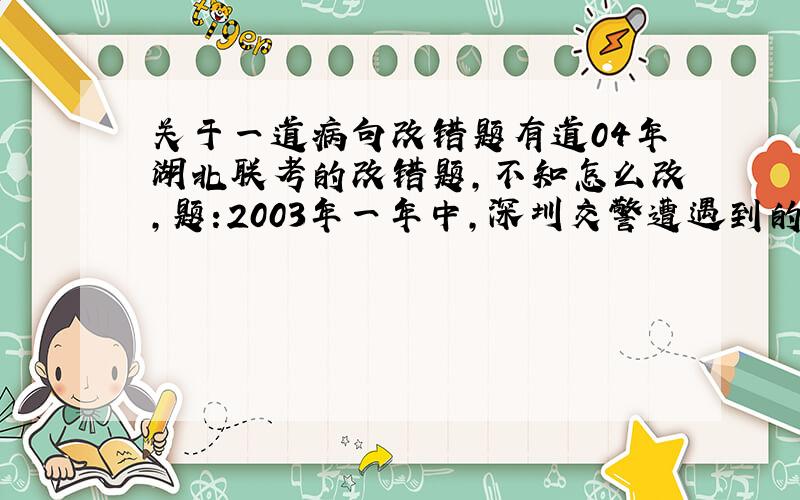 关于一道病句改错题有道04年湖北联考的改错题,不知怎么改,题:2003年一年中,深圳交警遭遇到的暴力抗法事件,每天不下一起.